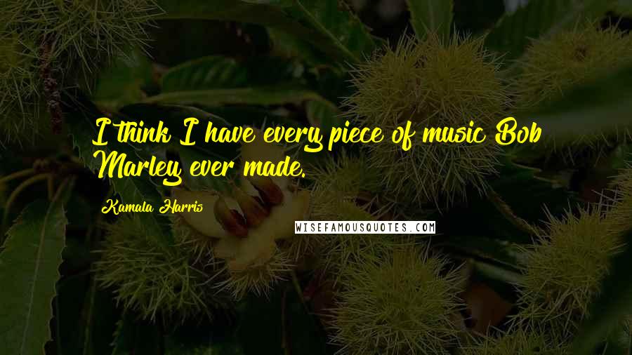 Kamala Harris Quotes: I think I have every piece of music Bob Marley ever made.