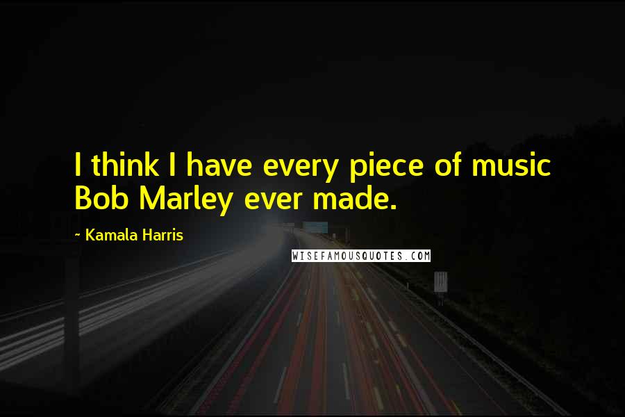 Kamala Harris Quotes: I think I have every piece of music Bob Marley ever made.