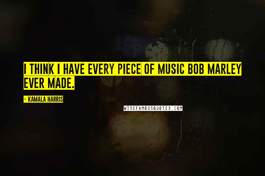 Kamala Harris Quotes: I think I have every piece of music Bob Marley ever made.