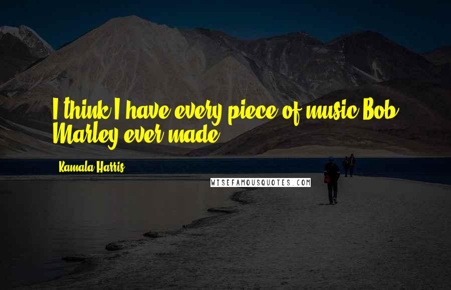 Kamala Harris Quotes: I think I have every piece of music Bob Marley ever made.