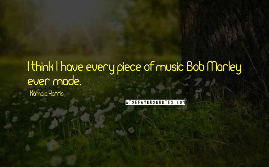 Kamala Harris Quotes: I think I have every piece of music Bob Marley ever made.