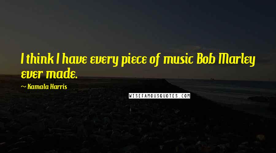 Kamala Harris Quotes: I think I have every piece of music Bob Marley ever made.
