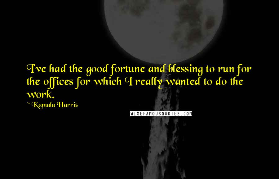 Kamala Harris Quotes: I've had the good fortune and blessing to run for the offices for which I really wanted to do the work.