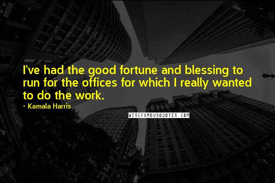 Kamala Harris Quotes: I've had the good fortune and blessing to run for the offices for which I really wanted to do the work.