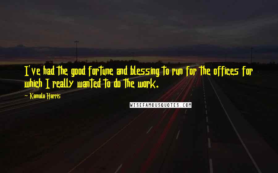 Kamala Harris Quotes: I've had the good fortune and blessing to run for the offices for which I really wanted to do the work.