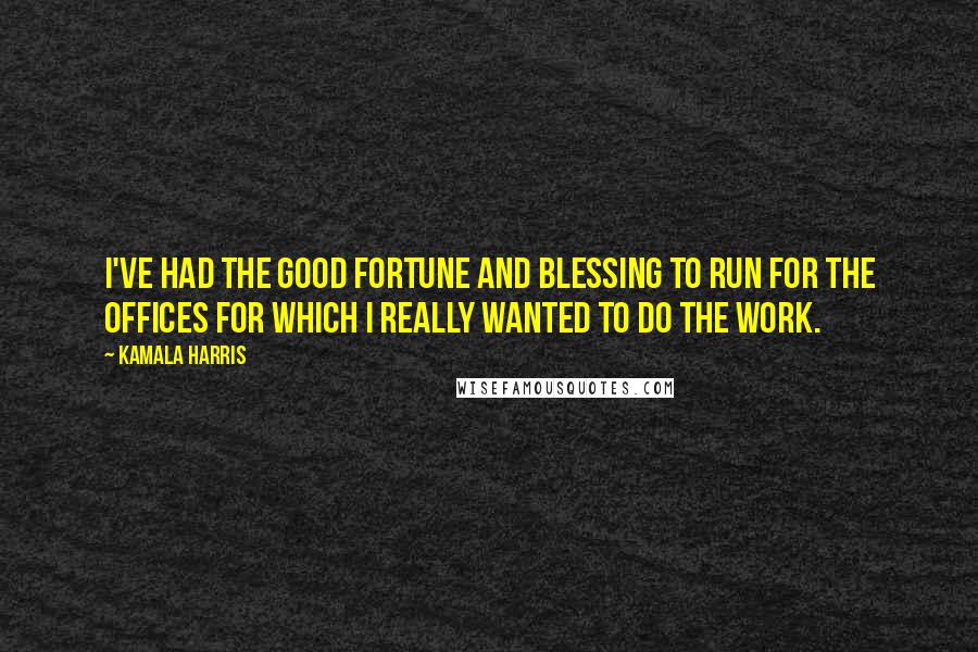 Kamala Harris Quotes: I've had the good fortune and blessing to run for the offices for which I really wanted to do the work.