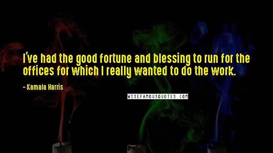 Kamala Harris Quotes: I've had the good fortune and blessing to run for the offices for which I really wanted to do the work.