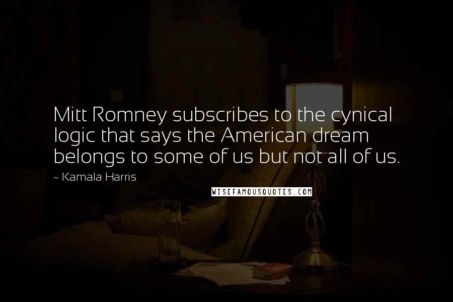 Kamala Harris Quotes: Mitt Romney subscribes to the cynical logic that says the American dream belongs to some of us but not all of us.