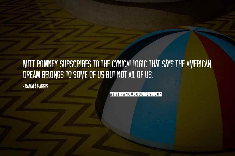 Kamala Harris Quotes: Mitt Romney subscribes to the cynical logic that says the American dream belongs to some of us but not all of us.