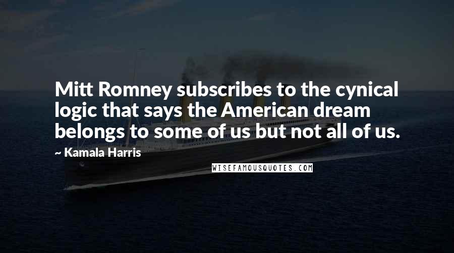 Kamala Harris Quotes: Mitt Romney subscribes to the cynical logic that says the American dream belongs to some of us but not all of us.