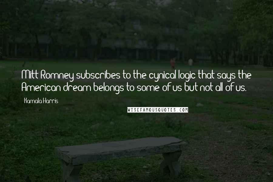Kamala Harris Quotes: Mitt Romney subscribes to the cynical logic that says the American dream belongs to some of us but not all of us.