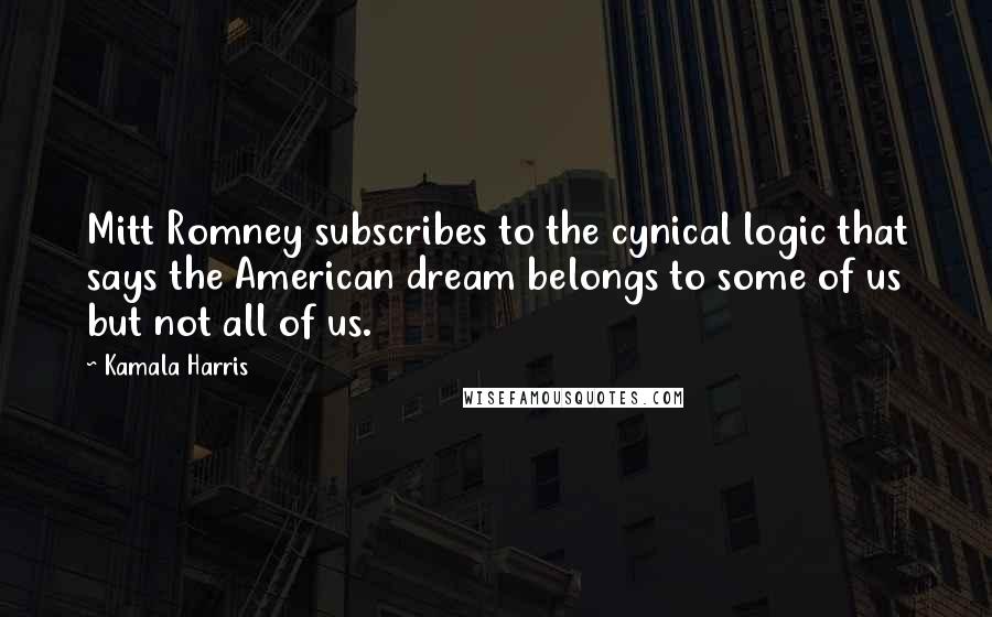 Kamala Harris Quotes: Mitt Romney subscribes to the cynical logic that says the American dream belongs to some of us but not all of us.