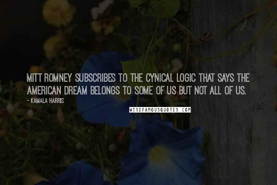 Kamala Harris Quotes: Mitt Romney subscribes to the cynical logic that says the American dream belongs to some of us but not all of us.