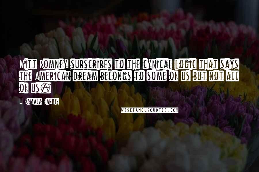 Kamala Harris Quotes: Mitt Romney subscribes to the cynical logic that says the American dream belongs to some of us but not all of us.