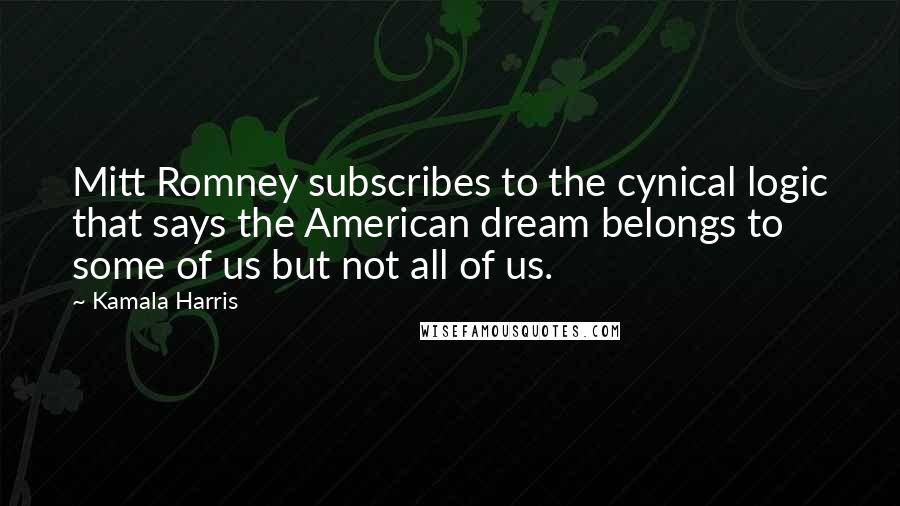 Kamala Harris Quotes: Mitt Romney subscribes to the cynical logic that says the American dream belongs to some of us but not all of us.
