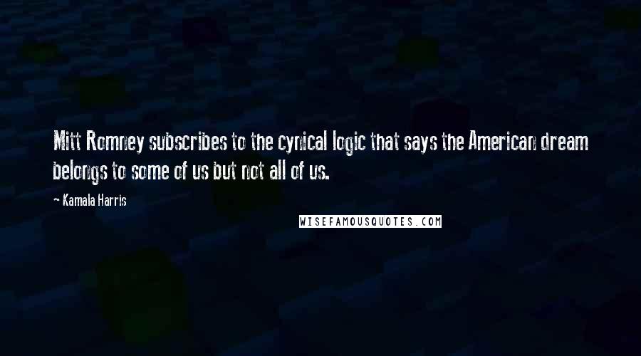 Kamala Harris Quotes: Mitt Romney subscribes to the cynical logic that says the American dream belongs to some of us but not all of us.