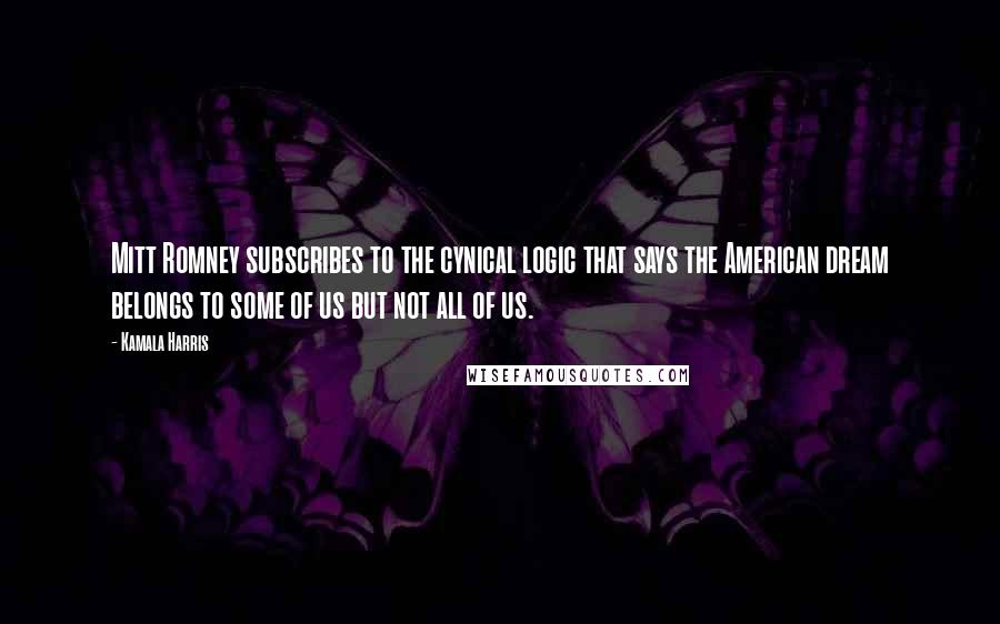 Kamala Harris Quotes: Mitt Romney subscribes to the cynical logic that says the American dream belongs to some of us but not all of us.