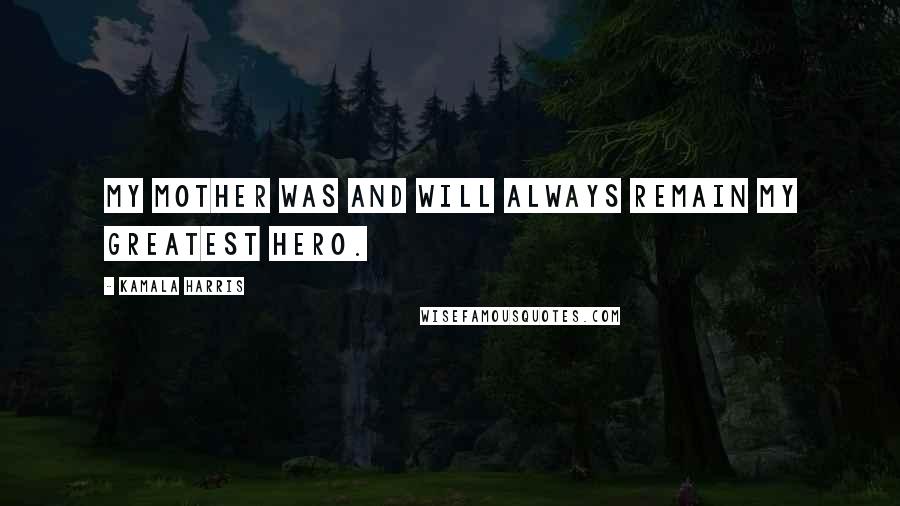 Kamala Harris Quotes: My mother was and will always remain my greatest hero.