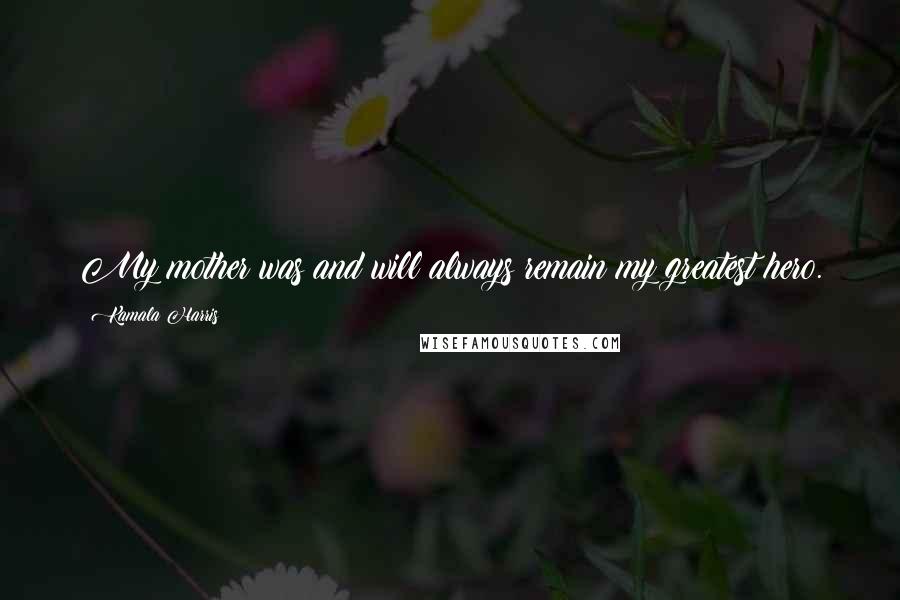 Kamala Harris Quotes: My mother was and will always remain my greatest hero.