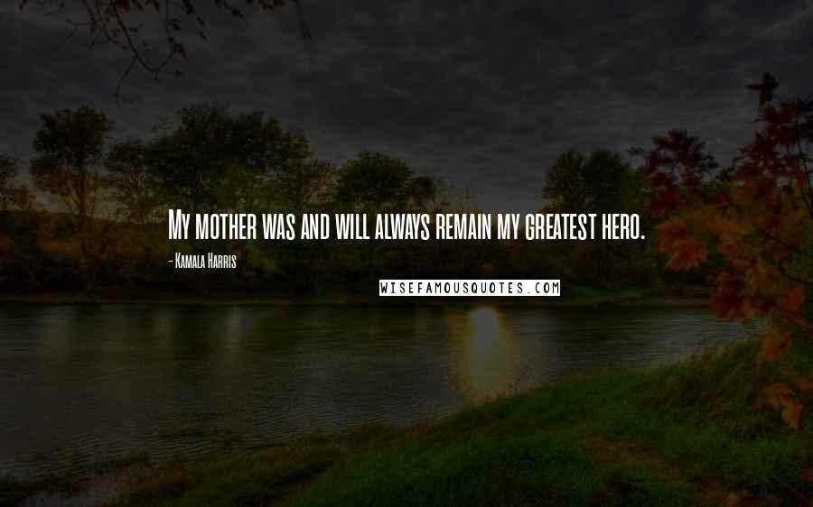 Kamala Harris Quotes: My mother was and will always remain my greatest hero.