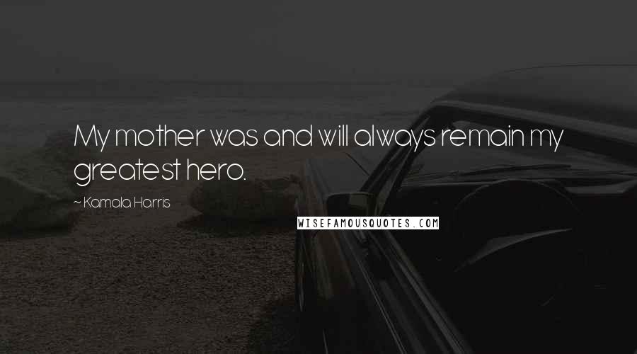 Kamala Harris Quotes: My mother was and will always remain my greatest hero.