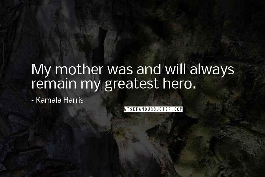 Kamala Harris Quotes: My mother was and will always remain my greatest hero.