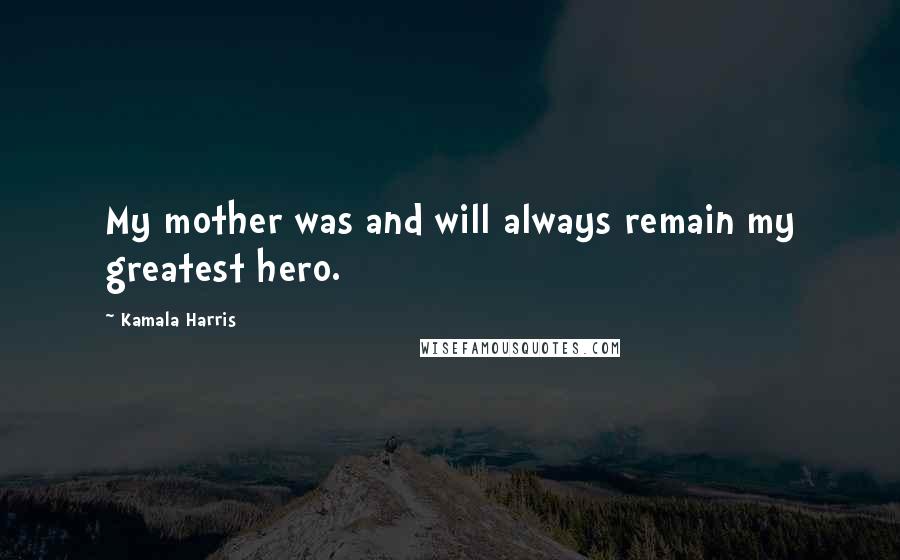 Kamala Harris Quotes: My mother was and will always remain my greatest hero.