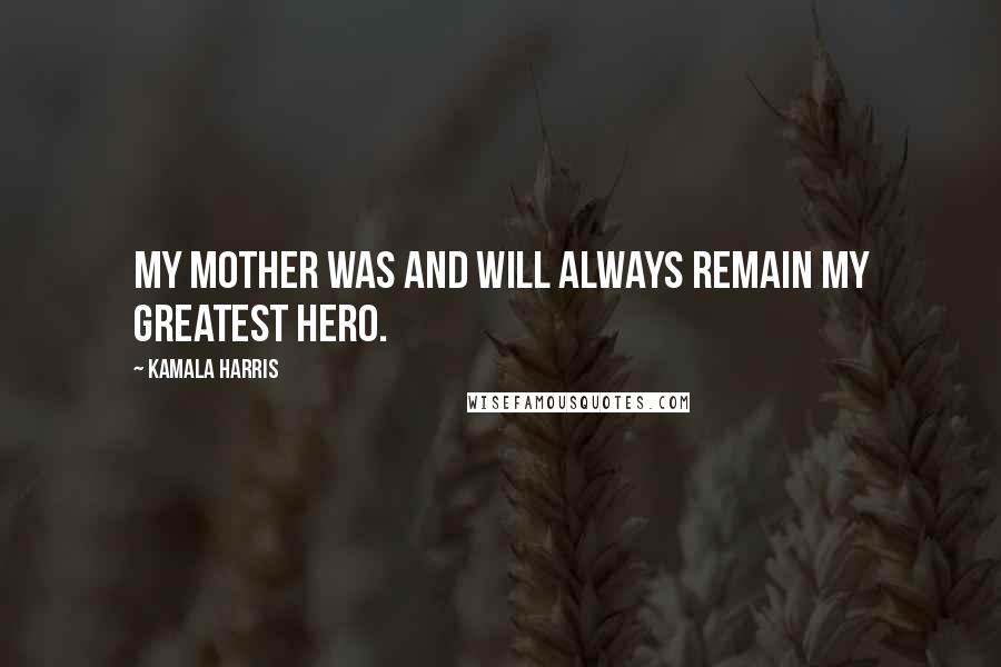 Kamala Harris Quotes: My mother was and will always remain my greatest hero.