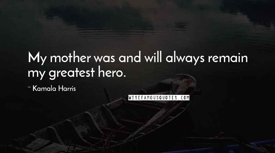 Kamala Harris Quotes: My mother was and will always remain my greatest hero.