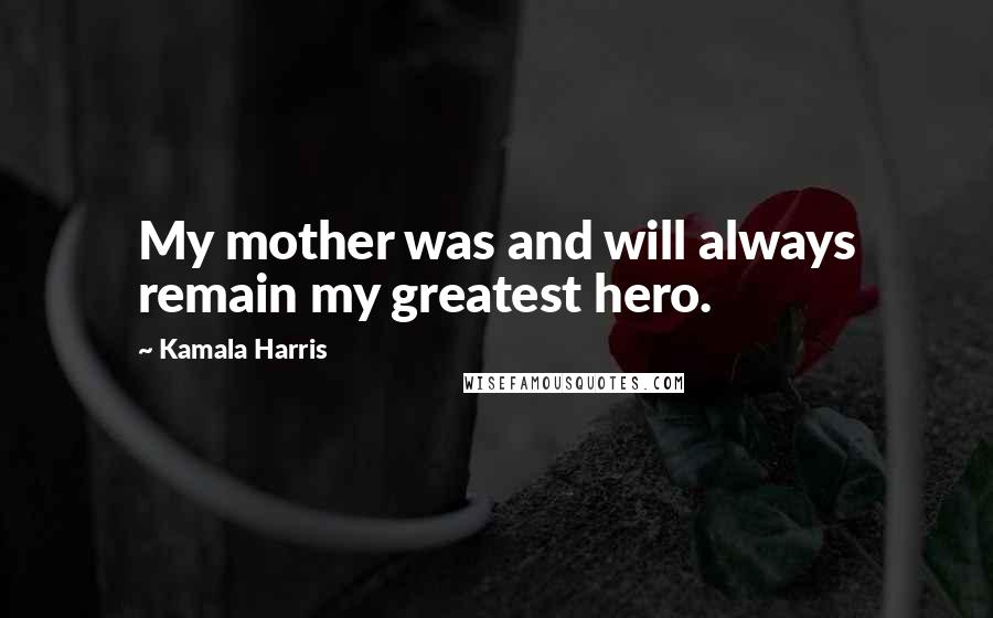 Kamala Harris Quotes: My mother was and will always remain my greatest hero.
