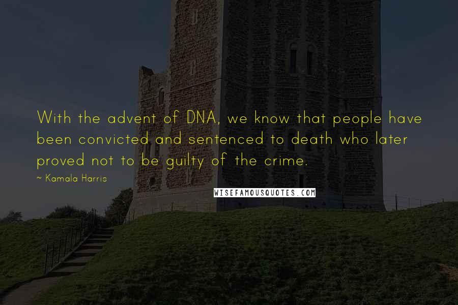 Kamala Harris Quotes: With the advent of DNA, we know that people have been convicted and sentenced to death who later proved not to be guilty of the crime.