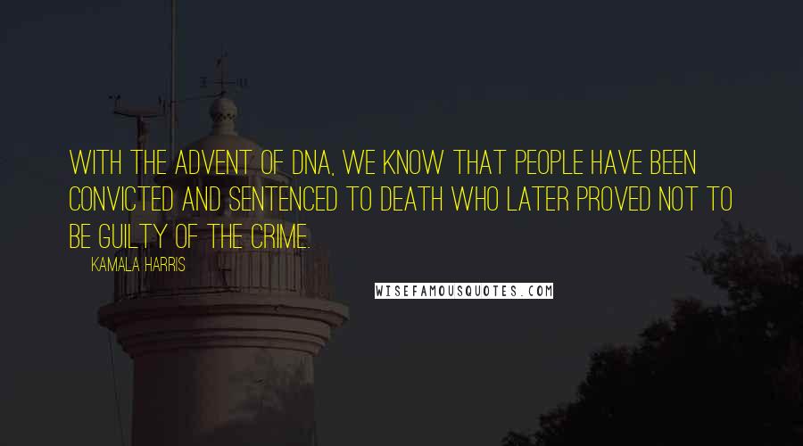 Kamala Harris Quotes: With the advent of DNA, we know that people have been convicted and sentenced to death who later proved not to be guilty of the crime.