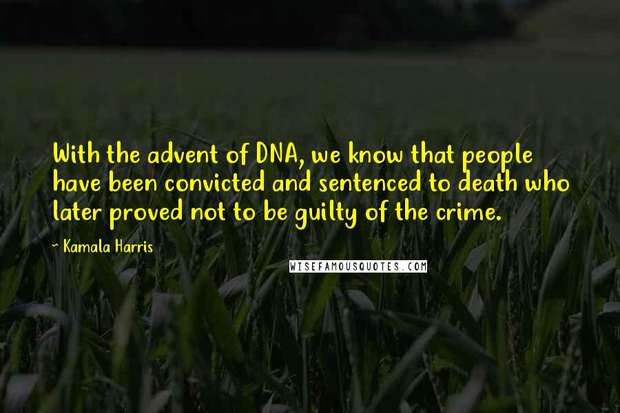 Kamala Harris Quotes: With the advent of DNA, we know that people have been convicted and sentenced to death who later proved not to be guilty of the crime.