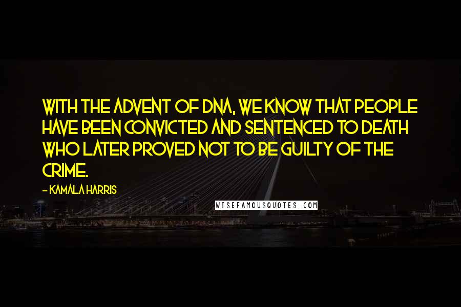 Kamala Harris Quotes: With the advent of DNA, we know that people have been convicted and sentenced to death who later proved not to be guilty of the crime.