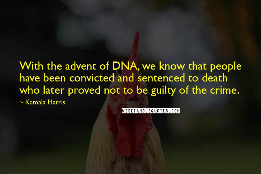 Kamala Harris Quotes: With the advent of DNA, we know that people have been convicted and sentenced to death who later proved not to be guilty of the crime.