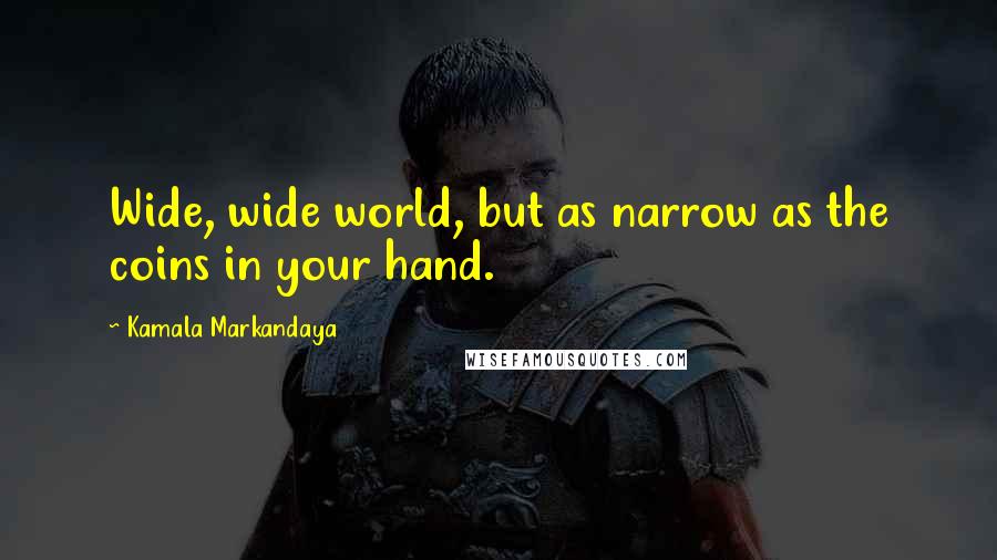 Kamala Markandaya Quotes: Wide, wide world, but as narrow as the coins in your hand.