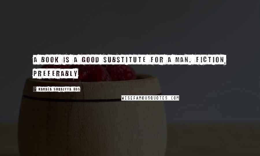 Kamala Suraiyya Das Quotes: A book is a good substitute for a man. Fiction, preferably