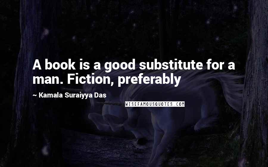 Kamala Suraiyya Das Quotes: A book is a good substitute for a man. Fiction, preferably