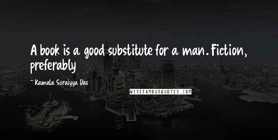 Kamala Suraiyya Das Quotes: A book is a good substitute for a man. Fiction, preferably