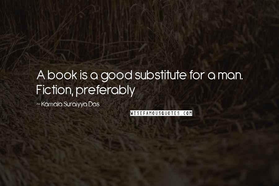 Kamala Suraiyya Das Quotes: A book is a good substitute for a man. Fiction, preferably