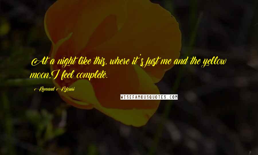 Kamand Kojouri Quotes: At a night like this, where it's just me and the yellow moon,I feel complete.