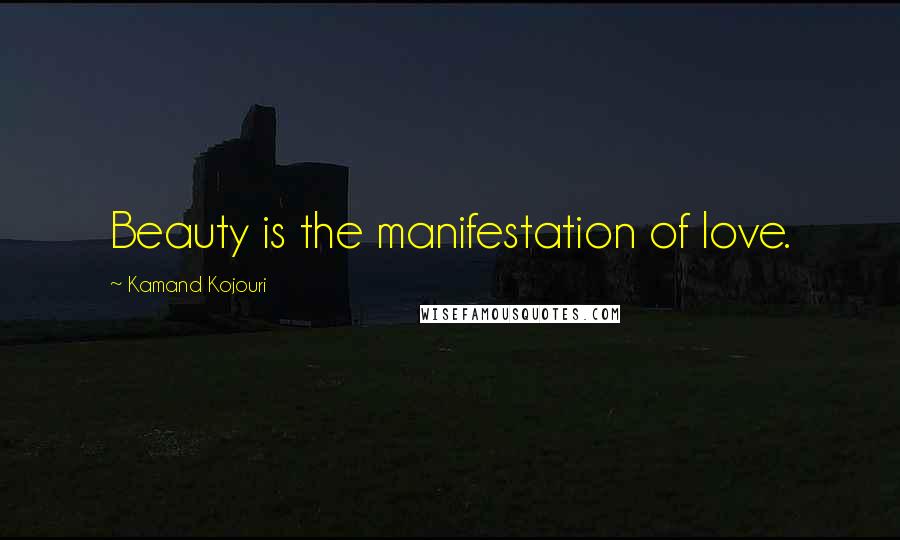 Kamand Kojouri Quotes: Beauty is the manifestation of love.