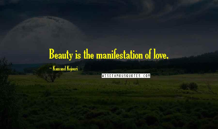 Kamand Kojouri Quotes: Beauty is the manifestation of love.