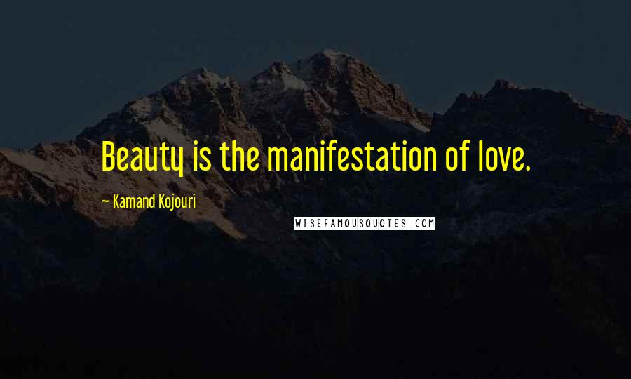 Kamand Kojouri Quotes: Beauty is the manifestation of love.
