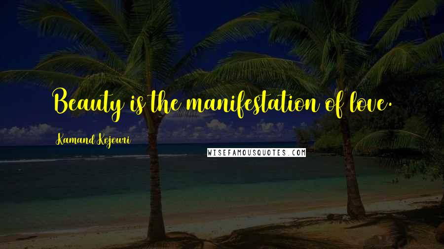 Kamand Kojouri Quotes: Beauty is the manifestation of love.