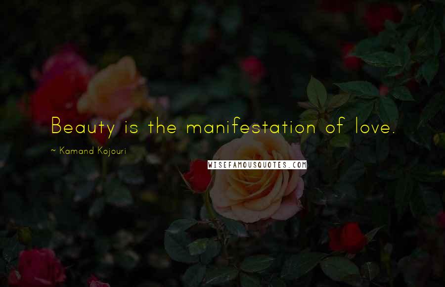 Kamand Kojouri Quotes: Beauty is the manifestation of love.