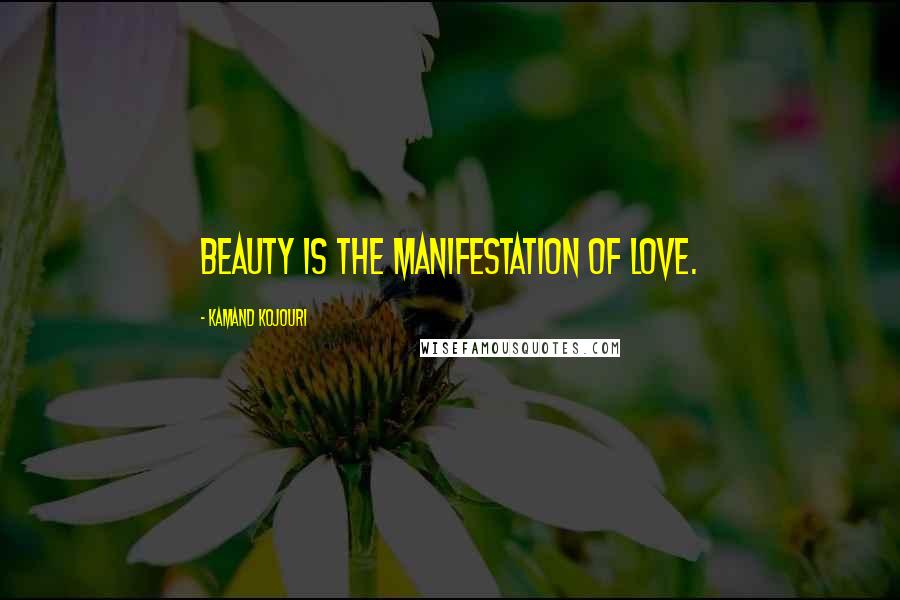 Kamand Kojouri Quotes: Beauty is the manifestation of love.