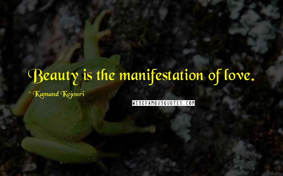 Kamand Kojouri Quotes: Beauty is the manifestation of love.