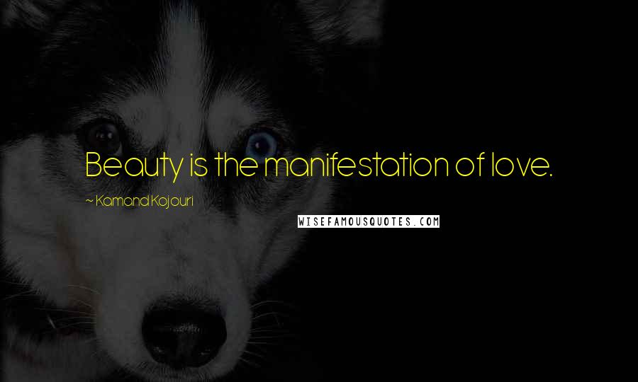 Kamand Kojouri Quotes: Beauty is the manifestation of love.