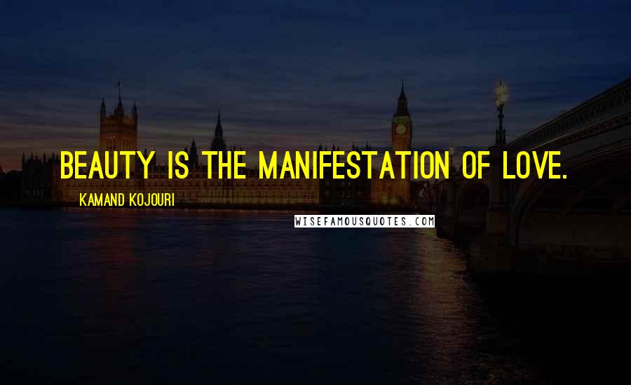 Kamand Kojouri Quotes: Beauty is the manifestation of love.